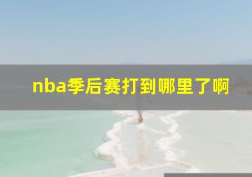 nba季后赛打到哪里了啊