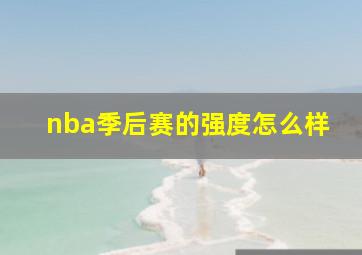 nba季后赛的强度怎么样