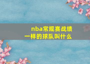 nba常规赛战绩一样的球队叫什么