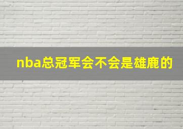 nba总冠军会不会是雄鹿的