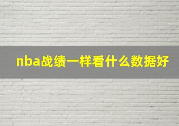 nba战绩一样看什么数据好