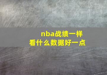 nba战绩一样看什么数据好一点