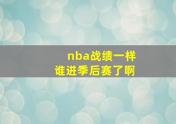 nba战绩一样谁进季后赛了啊