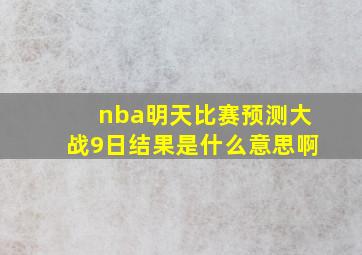 nba明天比赛预测大战9日结果是什么意思啊