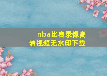 nba比赛录像高清视频无水印下载