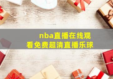 nba直播在线观看免费超清直播乐球