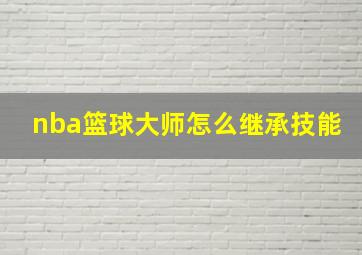 nba篮球大师怎么继承技能