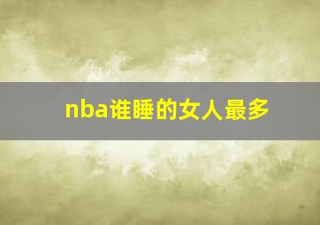 nba谁睡的女人最多