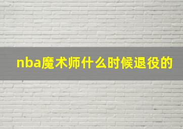 nba魔术师什么时候退役的