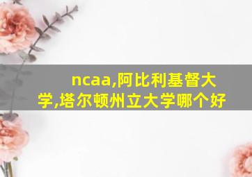 ncaa,阿比利基督大学,塔尔顿州立大学哪个好