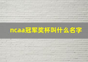 ncaa冠军奖杯叫什么名字