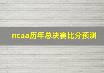 ncaa历年总决赛比分预测