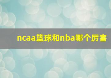 ncaa篮球和nba哪个厉害