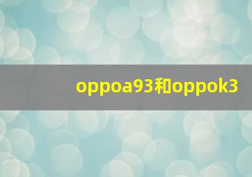 oppoa93和oppok3