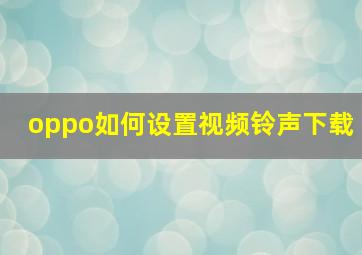 oppo如何设置视频铃声下载