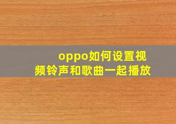 oppo如何设置视频铃声和歌曲一起播放