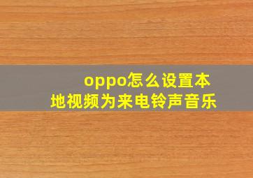 oppo怎么设置本地视频为来电铃声音乐