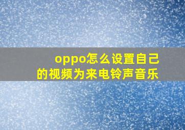 oppo怎么设置自己的视频为来电铃声音乐