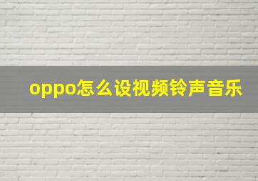 oppo怎么设视频铃声音乐