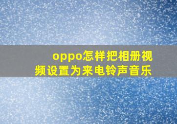 oppo怎样把相册视频设置为来电铃声音乐