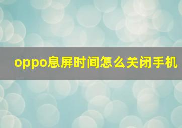 oppo息屏时间怎么关闭手机