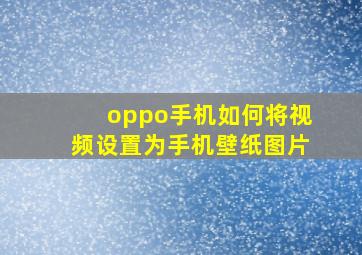 oppo手机如何将视频设置为手机壁纸图片