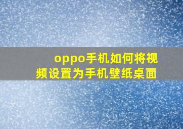 oppo手机如何将视频设置为手机壁纸桌面