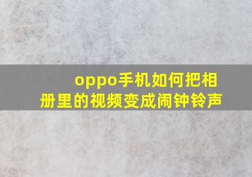 oppo手机如何把相册里的视频变成闹钟铃声