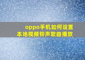 oppo手机如何设置本地视频铃声歌曲播放