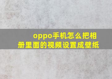 oppo手机怎么把相册里面的视频设置成壁纸