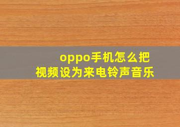 oppo手机怎么把视频设为来电铃声音乐