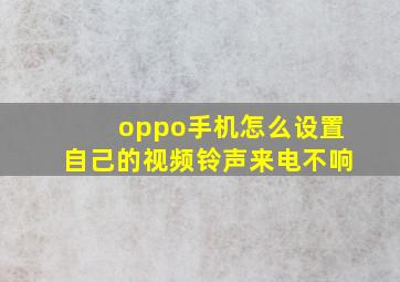 oppo手机怎么设置自己的视频铃声来电不响