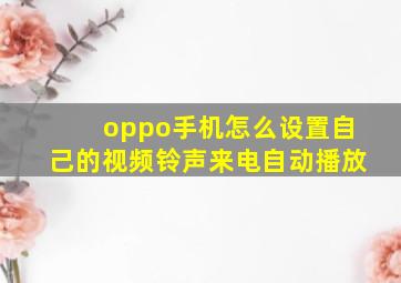 oppo手机怎么设置自己的视频铃声来电自动播放