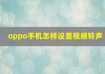 oppo手机怎样设置视频铃声