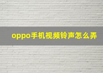 oppo手机视频铃声怎么弄