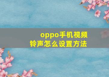 oppo手机视频铃声怎么设置方法