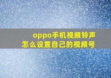 oppo手机视频铃声怎么设置自己的视频号