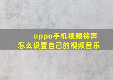 oppo手机视频铃声怎么设置自己的视频音乐