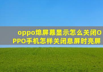 oppo熄屏幕显示怎么关闭OPPO手机怎样关闭息屏时亮屏