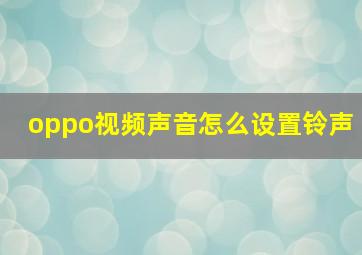 oppo视频声音怎么设置铃声