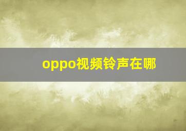 oppo视频铃声在哪