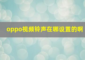 oppo视频铃声在哪设置的啊