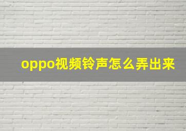 oppo视频铃声怎么弄出来