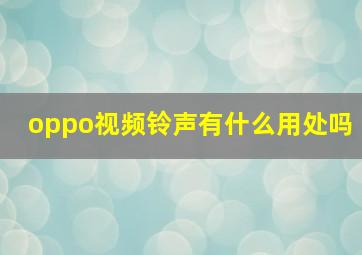 oppo视频铃声有什么用处吗