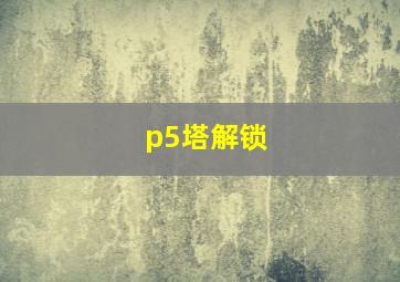 p5塔解锁