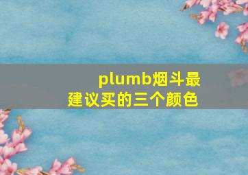 plumb烟斗最建议买的三个颜色