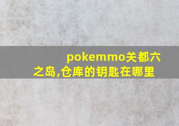 pokemmo关都六之岛,仓库的钥匙在哪里