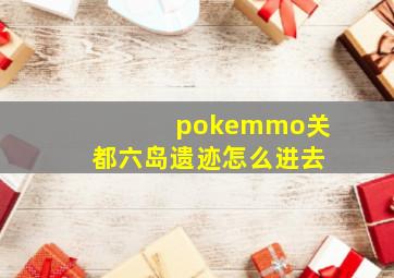 pokemmo关都六岛遗迹怎么进去