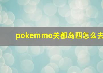 pokemmo关都岛四怎么去