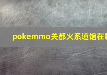 pokemmo关都火系道馆在哪